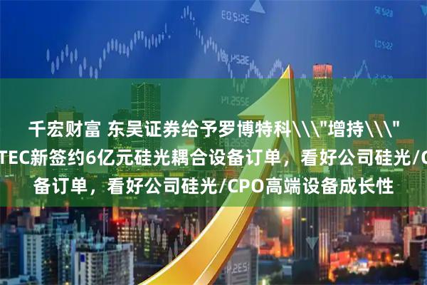 千宏财富 东吴证券给予罗博特科\