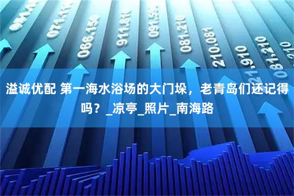 溢诚优配 第一海水浴场的大门垛，老青岛们还记得吗？_凉亭_照片_南海路