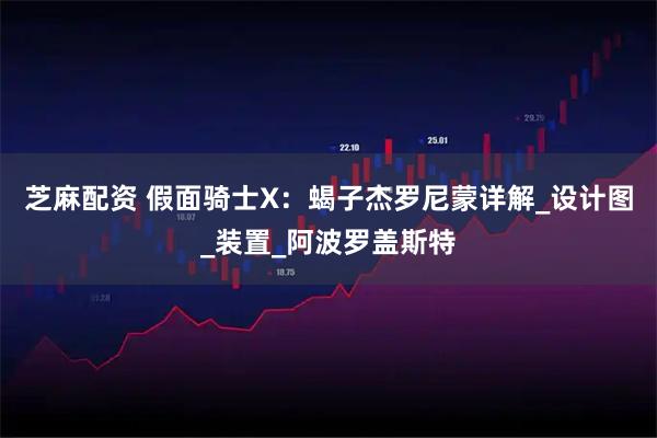 芝麻配资 假面骑士X：蝎子杰罗尼蒙详解_设计图_装置_阿波罗盖斯特